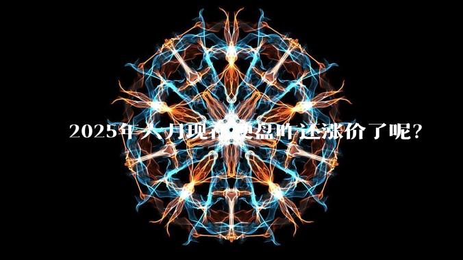 2025年六月现在硬盘咋还涨价了呢？