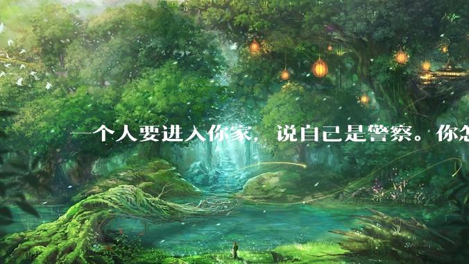 一个人要进入你家，说自己是警察。你怎么判断他是真警察还是***警察？