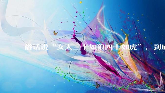 俗话说“女人三十如狼四十如虎”，到底是不是真的？?