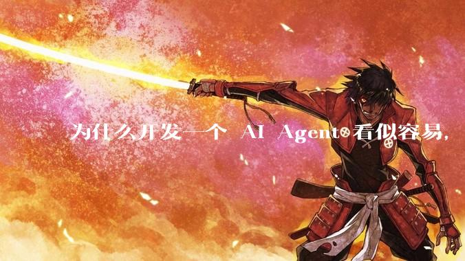 为什么开发一个 AI Agent 看似容易，但真正让它「好用」却如此困难？技术瓶颈主要在哪里？