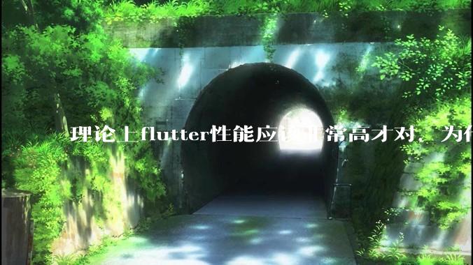 理论上flutter性能应该非常高才对，为什么好些flutter应用性能一般？