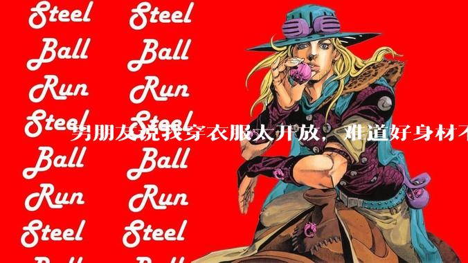 男朋友说我穿衣服太开放，难道好身材不应该显示出来吗？